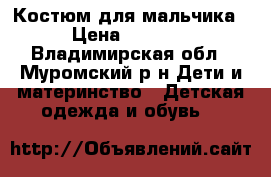 Костюм для мальчика › Цена ­ 1 500 - Владимирская обл., Муромский р-н Дети и материнство » Детская одежда и обувь   